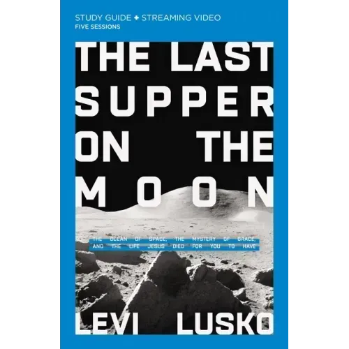 The Last Supper on the Moon Bible Study Guide Plus Streaming Video: The Ocean of Space, the Mystery of Grace, and the Life Jesus Died for You to Have