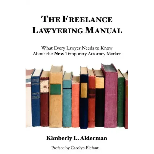 The Freelance Lawyering Manual: What Every Lawyer Needs to Know about the New Temporary Attorney Market