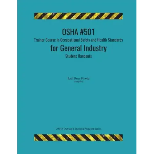 OSHA #501 Trainer Course in Occupational Safety and Health Standards for General Industry; Student Handouts