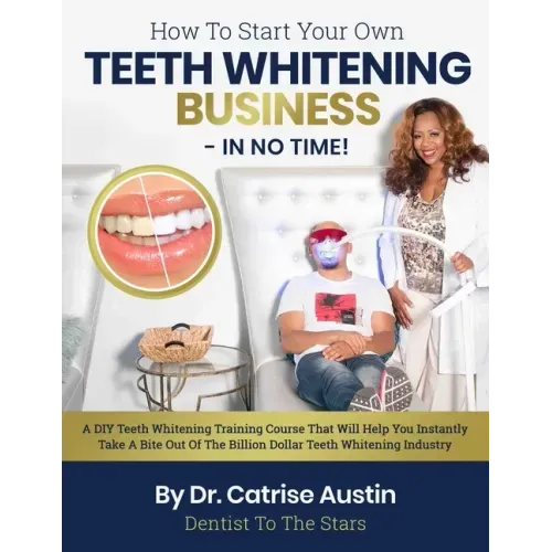 How To Start Your Own Teeth Whitening Business-In No Time!: A DIY Teeth Whitening Training Course That Will Help You Instantly Take A Bite Out of The