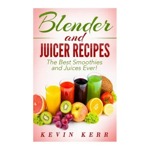 Blender and Juicer Recipes: The Best Smoothies and Juices Ever!