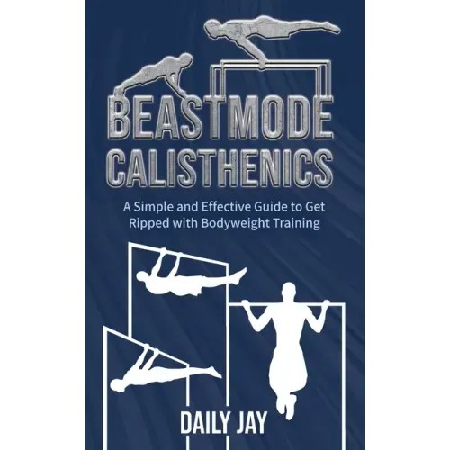 Beastmode Calisthenics: A Simple and Effective Guide to Get Ripped with Bodyweight Training