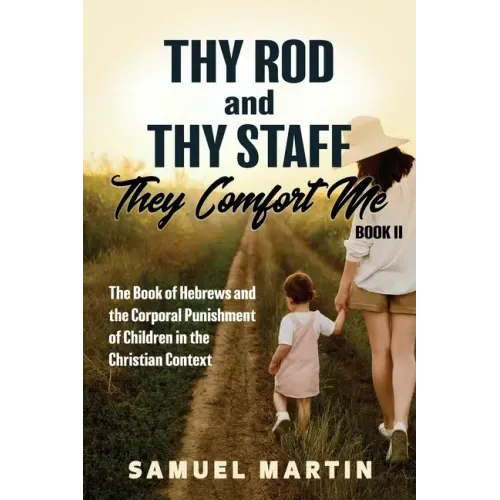 Thy Rod and Thy Staff, They Comfort Me - Book II: The Book of Hebrews and the Corporal Punishment of Children in the Christian Context