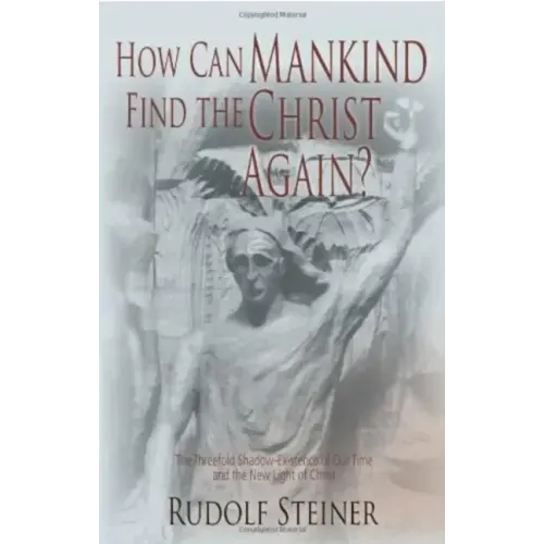 How Can Mankind Find the Christ Again?: The Threefold Shadow-Existence of Our Time and the New Light of Christ (Cw 187)