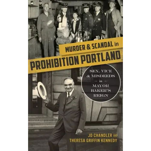 Murder & Scandal in Prohibition Portland: Sex, Vice & Misdeeds in Mayor Baker's Reign