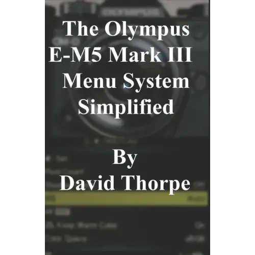The Olympus E-M5 Mark III Menu System Simplified