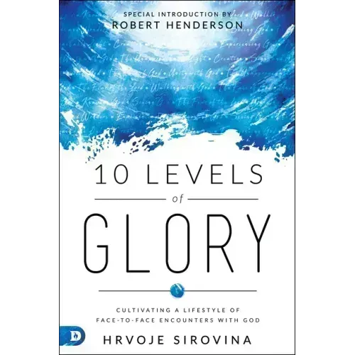 10 Levels of Glory: Cultivating a Lifestyle of Face-to-Face Encounters with God