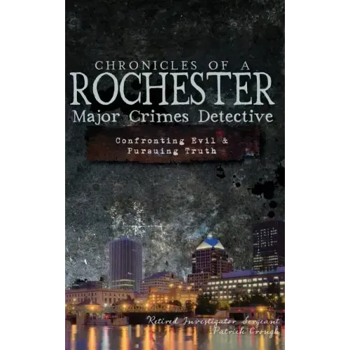 Chronicles of a Rochester Major Crimes Detective: Confronting Evil & Pursuing Truth
