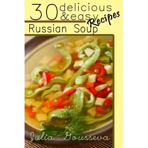 Russian Soup Recipes: Thirty Delicious and Easy Soup Recipes