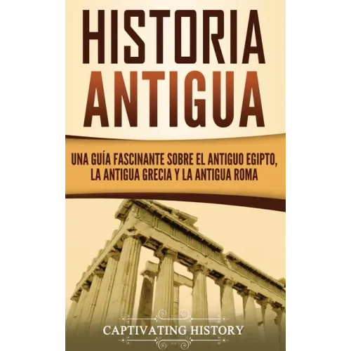 Historia Antigua: Una Guía Fascinante sobre el Antiguo Egipto, la Antigua Grecia y la Antigua Roma