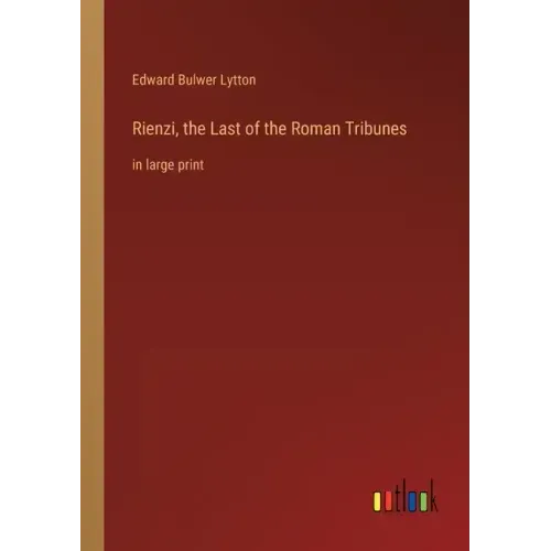 Rienzi, the Last of the Roman Tribunes: in large print