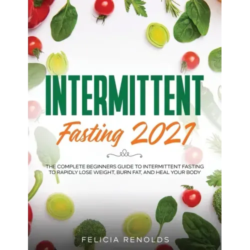 Intermittent Fasting 2021: The Complete Beginners Guide to Intermittent Fasting to Rapidly Lose Weight, Burn Fat, and Heal Your Body