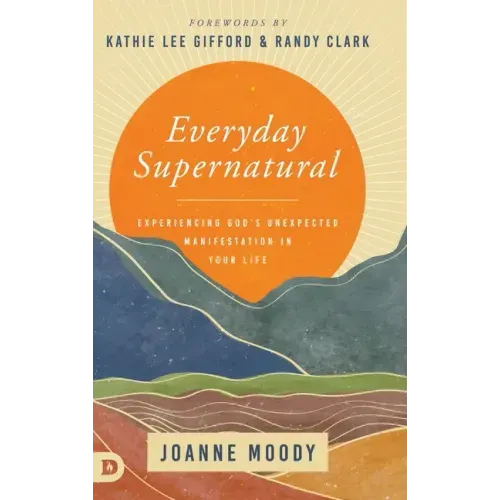 Everyday Supernatural: Experiencing God's Unexpected Manifestation in Your Life