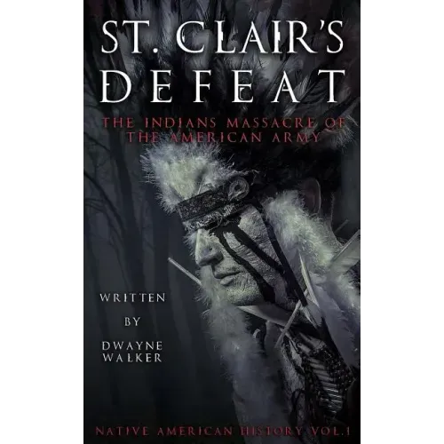 St. Clair's Defeat: The Indians Massacre of the American Army: The Native American Wars