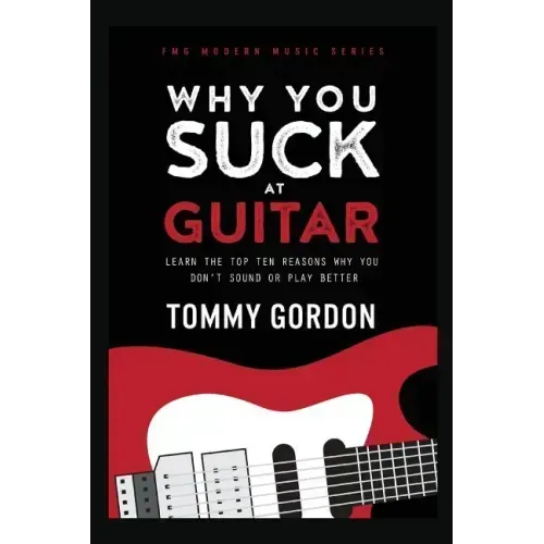 Why You Suck at Guitar: Learn the Top Ten Reasons Why You Don't Sound or Play Better