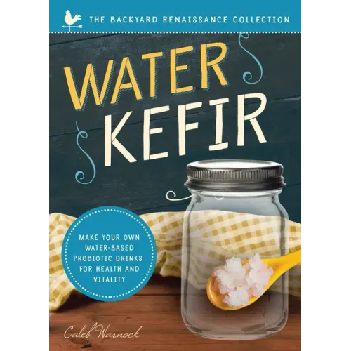 Water Kefir: Make Your Own Water-Based Probiotic Drinks for Health and Vitality