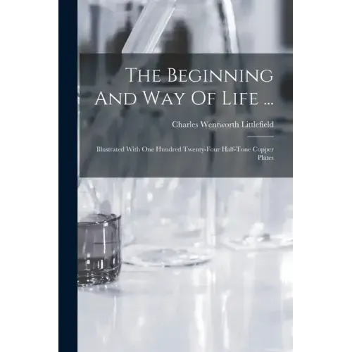 The Beginning And Way Of Life ...: Illustrated With One Hundred Twenty-four Half-tone Copper Plates