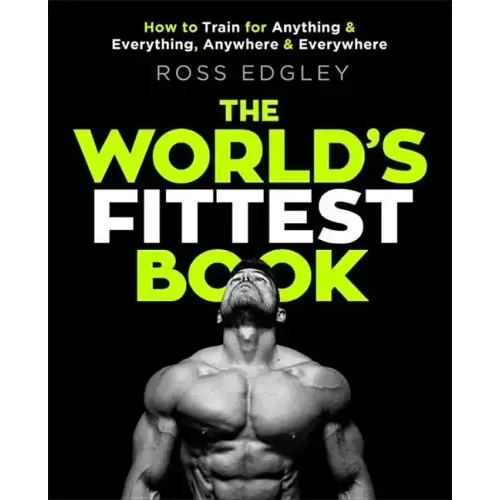 The World's Fittest Book: How to Train for Anything and Everything, Anywhere and Everywhere