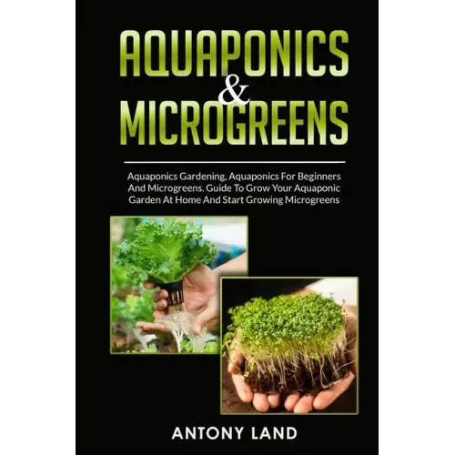Aquaponics & Microgreens: 3-In-1 Books Gardening Bundle For Beginners. Guide To Grow Your Garden, At Home And Start And Create Your Micro Vegetables