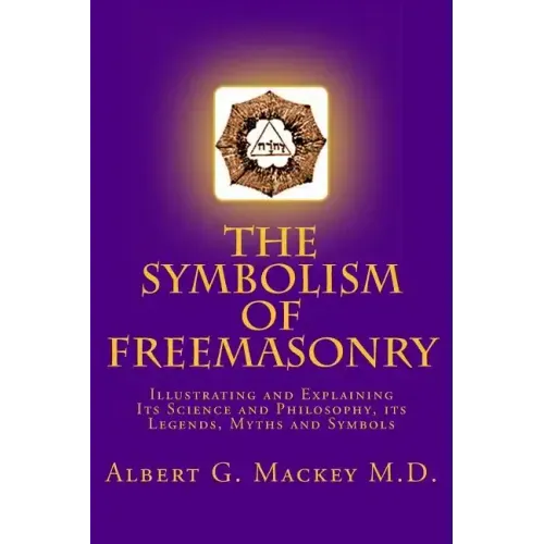 The Symbolism of Freemasonry: Illustrating and Explaining Its Science and Philosophy, its Legends, Myths and Symbols