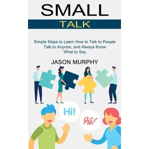 Small Talk: Simple Steps to Learn How to Talk to People (Talk to Anyone, and Always Know What to Say)