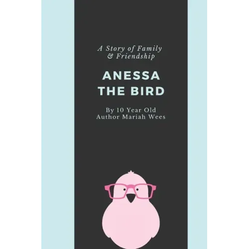 Anessa the Bird: A Story of Family and Friendship - Written By a 10 Year Old Girl from Texas