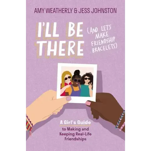 I'll Be There (and Let's Make Friendship Bracelets): A Girl's Guide to Making and Keeping Real-Life Friendships