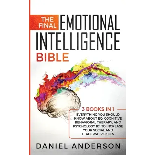 The Final Emotional Intelligence Bible: 3 Books in 1: Everything You Should Know About EQ, Cognitive Behavioral Therapy, and Psychology 101 to Increas