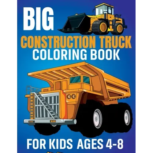 Big Construction Truck Coloring Book for Kids Ages 4-8: Awesome Coloring Book Include Excavators, Cranes, Dump Trucks, Cement Trucks, Steam Rollers Fo