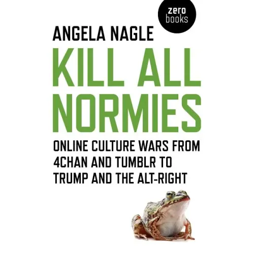 Kill All Normies: Online Culture Wars from 4chan and Tumblr to Trump and the Alt-Right