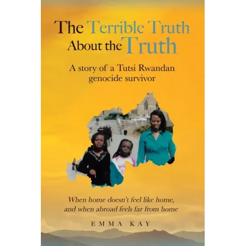 The Terrible Truth about the Truth: A story of a Tutsi Rwandan genocide survivor - When home doesn't feel like home, and when abroad feels far from ho