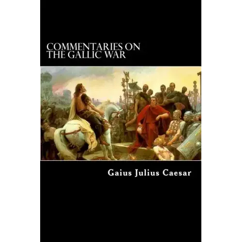 Commentaries on the Gallic War: And Other Commentaries of Gaius Julius Caesar