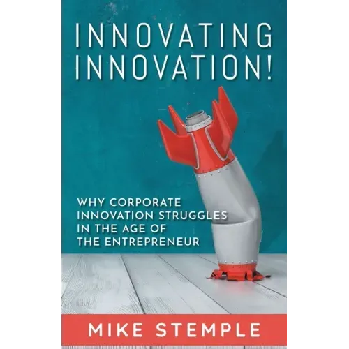 Innovating Innovation!: Why Corporate Innovation Struggles in the Age of the Entrepreneur