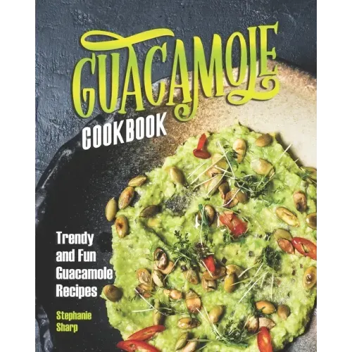 Guacamole Cookbook: Trendy and Fun Guacamole Recipes