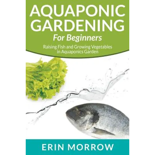 Aquaponic Gardening For Beginners: Raising Fish and Growing Vegetables in Aquaponics Garden