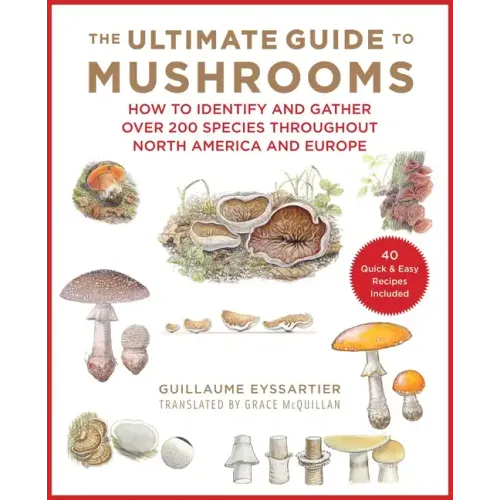 The Ultimate Guide to Mushrooms: How to Identify and Gather Over 200 Species Throughout North America and Europe