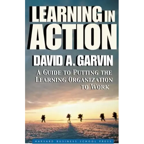 Learning in Action: A Guide to Putting the Learning Organization to Work