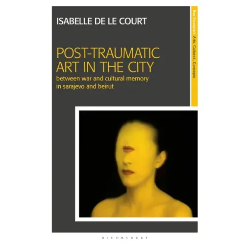 Post-Traumatic Art in the City: Between War and Cultural Memory in Sarajevo and Beirut