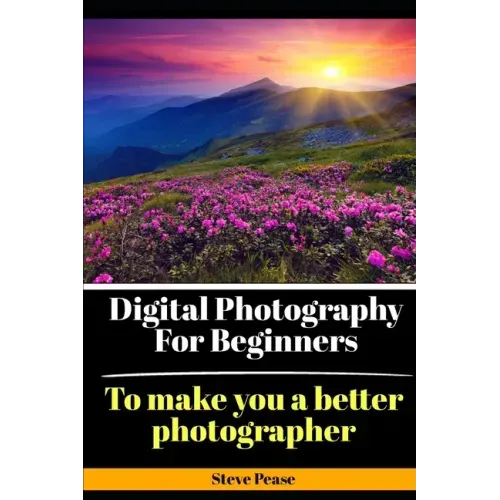 Digital Photography for Beginners: To make you a better photographer