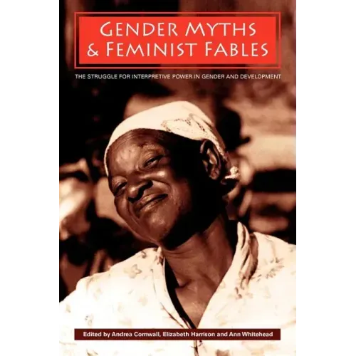 Gender Myths and Feminist Fables: The Struggle for Interpretive Power in Gender and Development