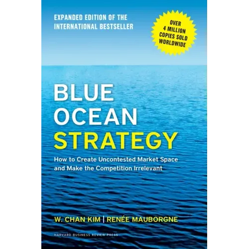 Blue Ocean Strategy, Expanded Edition: How to Create Uncontested Market Space and Make the Competition Irrelevant