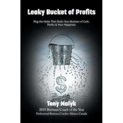 Leaky Bucket of Profits: Plug the Holes That Drain Your Business of Cash, Profits & Your Happiness