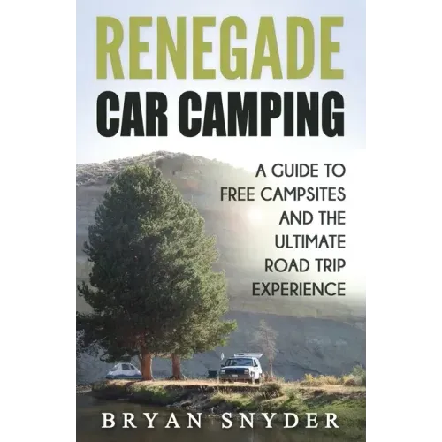 Renegade Car Camping: A Guide to Free Campsites and the Ultimate Road Trip Experience