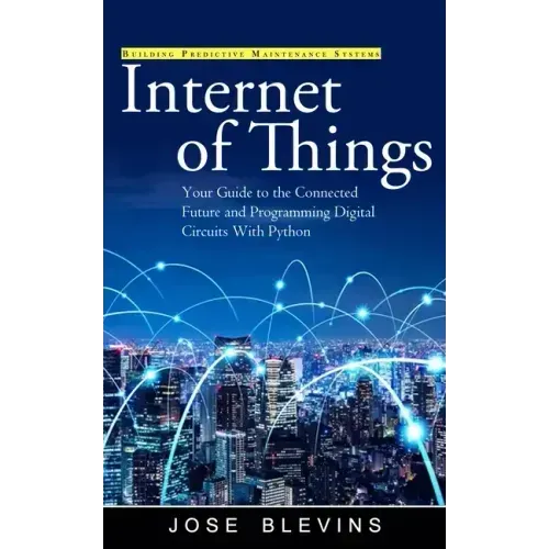 Internet of Things: Building Predictive Maintenance Systems (Your Guide to the Connected Future and Programming Digital Circuits With Python)
