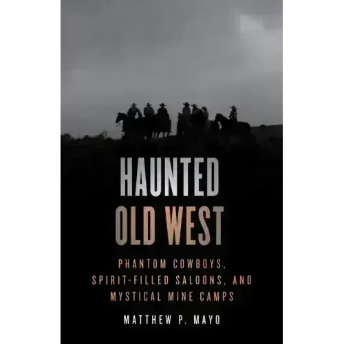 Haunted Old West: Phantom Cowboys, Spirit-Filled Saloons, and Mystical Mine Camps