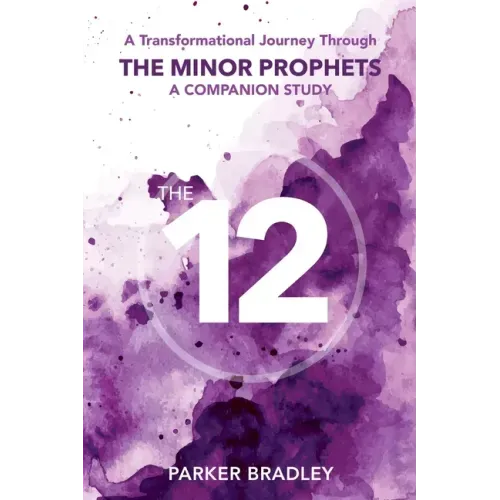 The Twelve: A Transformational Journey Through The Minor Prophets A Companion Study