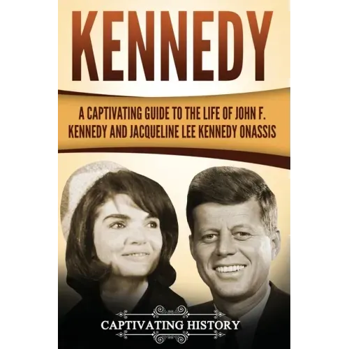 Kennedy: A Captivating Guide to the Life of John F. Kennedy and Jacqueline Lee Kennedy Onassis