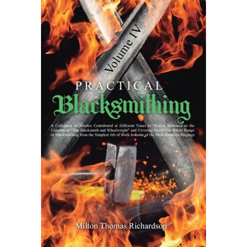 Practical Blacksmithing Vol. IV: A Collection of Articles Contributed at Different Times by Skilled Workmen to the Columns of "The Blacksmith and Whee