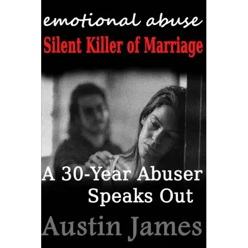 Emotional Abuse: Silent Killer of Marriage - A 30-Year Abuser Speaks Out