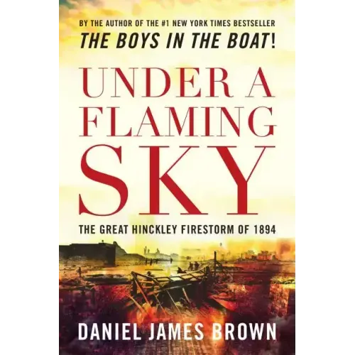 Under a Flaming Sky: The Great Hinckley Firestorm of 1894